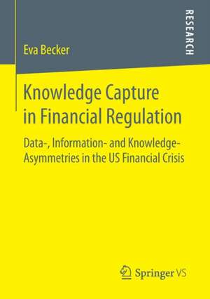 Knowledge Capture in Financial Regulation: Data-, Information- and Knowledge-Asymmetries in the US Financial Crisis de Eva Becker