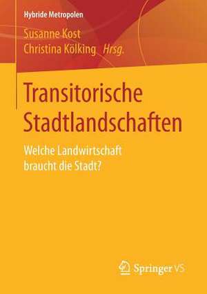 Transitorische Stadtlandschaften: Welche Landwirtschaft braucht die Stadt? de Susanne Kost