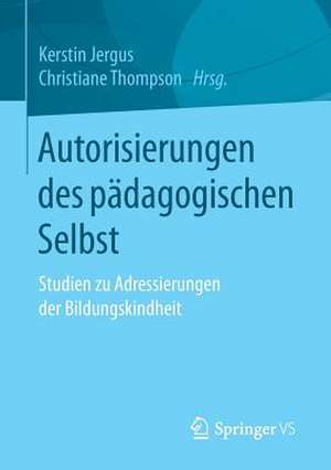 Autorisierungen des pädagogischen Selbst: Studien zu Adressierungen der Bildungskindheit de Kerstin Jergus