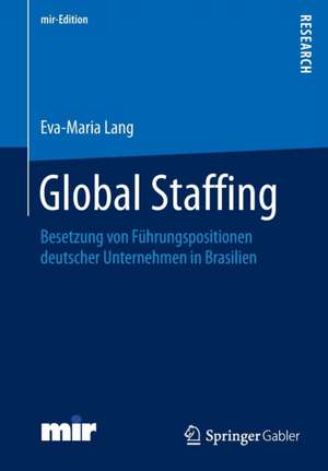 Global Staffing: Besetzung von Führungspositionen deutscher Unternehmen in Brasilien de Eva-Maria Lang