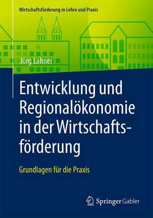 Entwicklung und Regionalökonomie in der Wirtschaftsförderung: Grundlagen für die Praxis de Jörg Lahner