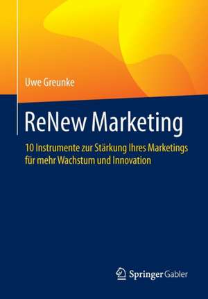 ReNew Marketing: 10 Instrumente zur Stärkung Ihres Marketings für mehr Wachstum und Innovation de Uwe Greunke