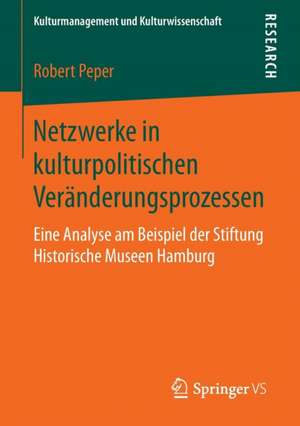 Netzwerke in kulturpolitischen Veränderungsprozessen: Eine Analyse am Beispiel der Stiftung Historische Museen Hamburg de Robert Peper