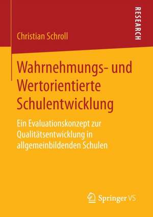 Wahrnehmungs- und Wertorientierte Schulentwicklung: Ein Evaluationskonzept zur Qualitätsentwicklung in allgemeinbildenden Schulen de Christian Schroll