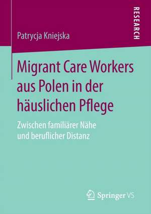 Migrant Care Workers aus Polen in der häuslichen Pflege: Zwischen familiärer Nähe und beruflicher Distanz de Patrycja Kniejska