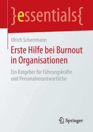 Erste Hilfe bei Burnout in Organisationen: Ein Ratgeber für Führungskräfte und Personalverantwortliche de Ulrich Scherrmann