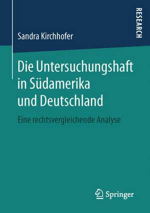 Die Untersuchungshaft in Südamerika und Deutschland: Eine rechtsvergleichende Analyse de Sandra Kirchhofer