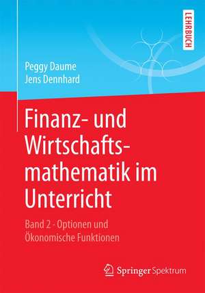 Finanz- und Wirtschaftsmathematik im Unterricht Band 2: Optionen und Ökonomische Funktionen de Peggy Daume