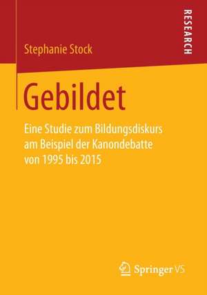 Gebildet: Eine Studie zum Bildungsdiskurs am Beispiel der Kanondebatte von 1995 bis 2015 de Stephanie Stock