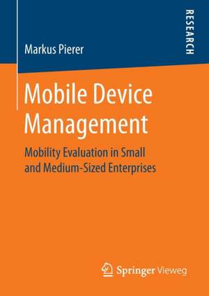 Mobile Device Management: Mobility Evaluation in Small and Medium-Sized Enterprises de Markus Pierer