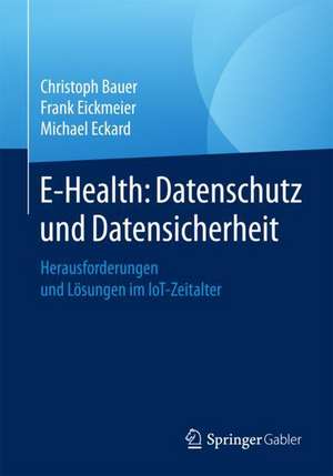 E-Health: Datenschutz und Datensicherheit: Herausforderungen und Lösungen im IoT-Zeitalter de Christoph Bauer