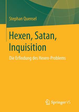 Hexen, Satan, Inquisition: Die Erfindung des Hexen-Problems de Stephan Quensel