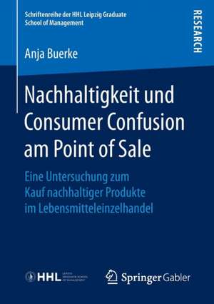 Nachhaltigkeit und Consumer Confusion am Point of Sale: Eine Untersuchung zum Kauf nachhaltiger Produkte im Lebensmitteleinzelhandel de Anja Buerke