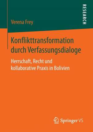 Konflikttransformation durch Verfassungsdialoge: Herrschaft, Recht und kollaborative Praxis in Bolivien de Verena Frey