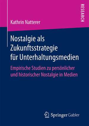 Nostalgie als Zukunftsstrategie für Unterhaltungsmedien: Empirische Studien zu persönlicher und historischer Nostalgie in Medien de Kathrin Natterer