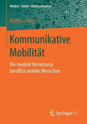 Kommunikative Mobilität: Die mediale Vernetzung beruflich mobiler Menschen de Matthias Berg