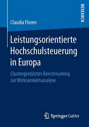 Leistungsorientierte Hochschulsteuerung in Europa: Clustergestütztes Benchmarking zur Wirksamkeitsanalyse de Claudia Floren