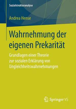 Wahrnehmung der eigenen Prekarität: Grundlagen einer Theorie zur sozialen Erklärung von Ungleichheitswahrnehmungen de Andrea Hense