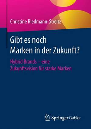 Gibt es noch Marken in der Zukunft?: Hybrid Brands - eine Zukunftsvision für starke Marken de Christine Riedmann-Streitz