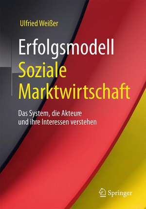 Erfolgsmodell Soziale Marktwirtschaft : Das System, die Akteure und ihre Interessen verstehen de Ulfried Weißer