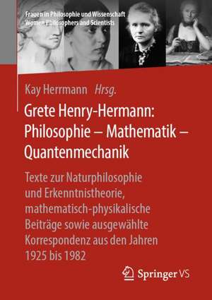 Grete Henry-Hermann: Philosophie – Mathematik – Quantenmechanik: Texte zur Naturphilosophie und Erkenntnistheorie, mathematisch-physikalische Beiträge sowie ausgewählte Korrespondenz aus den Jahren 1925 bis 1982 de Kay Herrmann