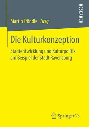 Die Kulturkonzeption: Stadtentwicklung und Kulturpolitik am Beispiel der Stadt Ravensburg de Martin Tröndle