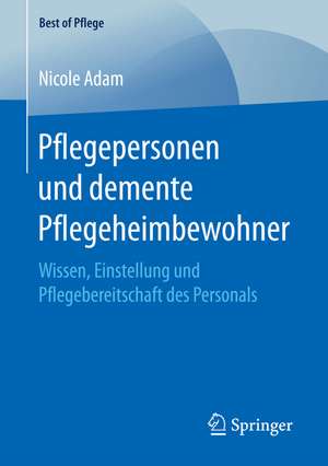 Pflegepersonen und demente Pflegeheimbewohner: Wissen, Einstellung und Pflegebereitschaft des Personals de Nicole Adam