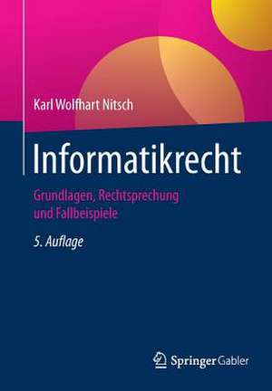 Informatikrecht: Grundlagen, Rechtsprechung und Fallbeispiele de Karl Wolfhart Nitsch