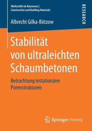 Stabilität von ultraleichten Schaumbetonen: Betrachtung instationärer Porenstrukturen de Albrecht Gilka-Bötzow