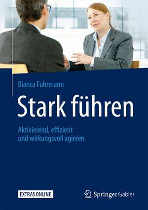 Stark führen: Aktivierend, effizient und wirkungsvoll agieren de Bianca Fuhrmann