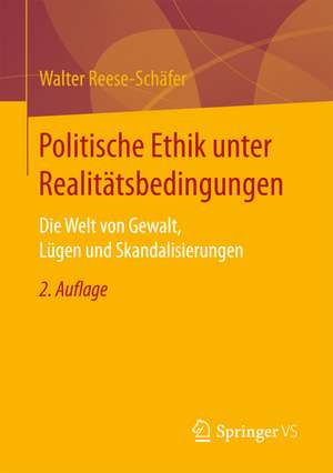 Politische Ethik unter Realitätsbedingungen: Die Welt von Gewalt, Lügen und Skandalisierungen de Walter Reese-Schäfer