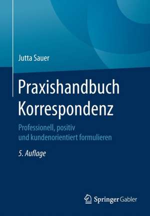 Praxishandbuch Korrespondenz: Professionell, positiv und kundenorientiert formulieren de Jutta Sauer