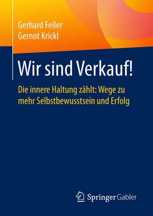 Wir sind Verkauf!: Die innere Haltung zählt: Wege zu mehr Selbstbewusstsein und Erfolg de Gerhard Feiler