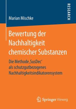 Bewertung der Nachhaltigkeit chemischer Substanzen: Die Methode ‚SusDec‘ als schutzgutbezogenes Nachhaltigkeitsindikatorensystem de Marian Mischke