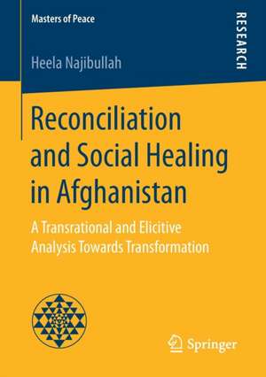 Reconciliation and Social Healing in Afghanistan: A Transrational and Elicitive Analysis Towards Transformation de Heela Najibullah