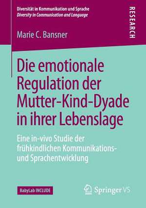 Die emotionale Regulation der Mutter-Kind-Dyade in ihrer Lebenslage: Eine in-vivo Studie der frühkindlichen Kommunikations- und Sprachentwicklung de Marie C. Bansner