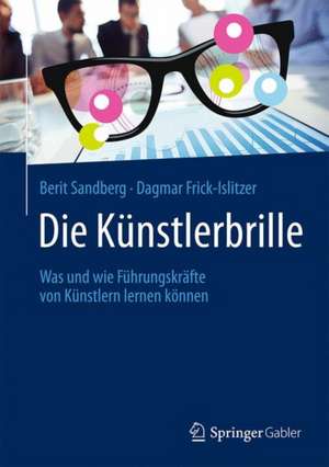 Die Künstlerbrille: Was und wie Führungskräfte von Künstlern lernen können de Berit Sandberg