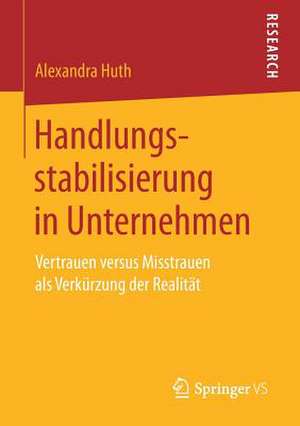 Handlungsstabilisierung in Unternehmen: Vertrauen versus Misstrauen als Verkürzung der Realität de Alexandra Huth