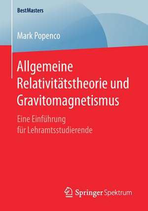 Allgemeine Relativitätstheorie und Gravitomagnetismus: Eine Einführung für Lehramtsstudierende de Mark Popenco