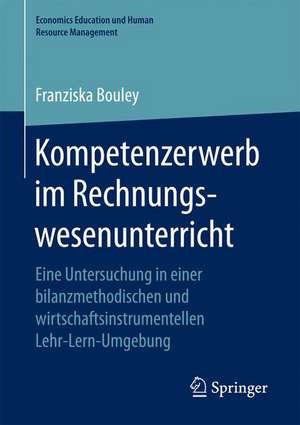 Kompetenzerwerb im Rechnungswesenunterricht: Eine Untersuchung in einer bilanzmethodischen und wirtschaftsinstrumentellen Lehr-Lern-Umgebung de Franziska Bouley