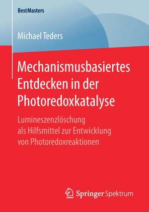 Mechanismusbasiertes Entdecken in der Photoredoxkatalyse: Lumineszenzlöschung als Hilfsmittel zur Entwicklung von Photoredoxreaktionen de Michael Teders