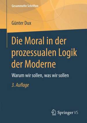 Die Moral in der prozessualen Logik der Moderne: Warum wir sollen, was wir sollen de Günter Dux