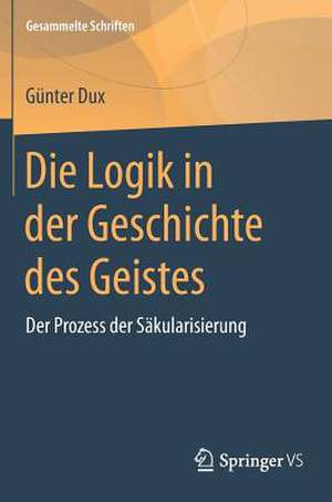 Die Logik in der Geschichte des Geistes: Der Prozess der Säkularisierung de Günter Dux