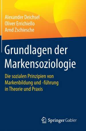 Grundlagen der Markensoziologie: Die sozialen Prinzipien von Markenbildung und -führung in Theorie und Praxis de Alexander Deichsel