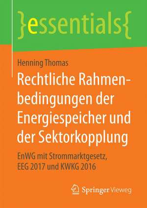 Rechtliche Rahmenbedingungen der Energiespeicher und der Sektorkopplung: EnWG mit Strommarktgesetz, EEG 2017 und KWKG 2016 de Henning Thomas