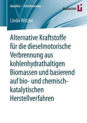 Alternative Kraftstoffe für die dieselmotorische Verbrennung aus kohlenhydrathaltigen Biomassen und basierend auf bio- und chemisch-katalytischen Herstellverfahren de Linda Witzke