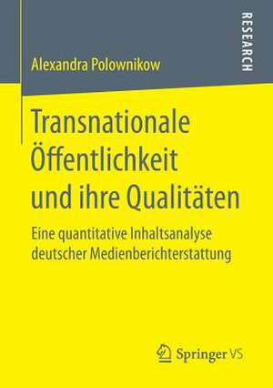 Transnationale Öffentlichkeit und ihre Qualitäten: Eine quantitative Inhaltsanalyse deutscher Medienberichterstattung de Alexandra Polownikow