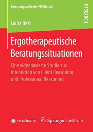 Ergotherapeutische Beratungssituationen: Eine videobasierte Studie zur Interaktion von Client Reasoning und Professional Reasoning de Laura Best