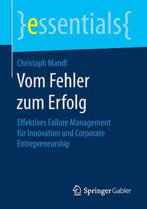 Vom Fehler zum Erfolg: Effektives Failure Management für Innovation und Corporate Entrepreneurship de Christoph Mandl