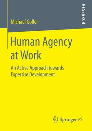 Human Agency at Work: An Active Approach towards Expertise Development de Dr. Michael Goller